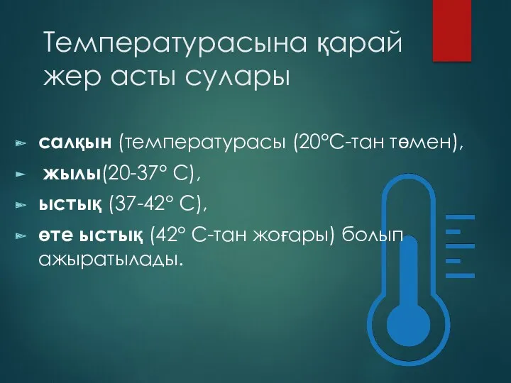 Температурасына қарай жер асты сулары салқын (температурасы (20°С-тан төмен), жылы(20-37°