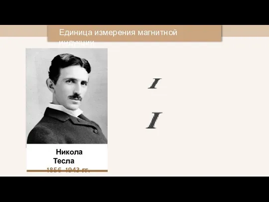 Единица измерения магнитной индукции Никола Тесла 1856–1943 гг.