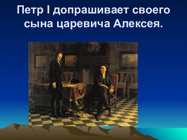 Петр I допрашивает своего сына царевича Алексея.