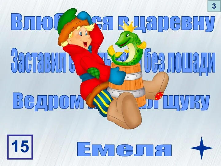 Влюбился в царевну Заставил ездить сани без лошади Ведром поймал щуку Емеля 15 1 2 3
