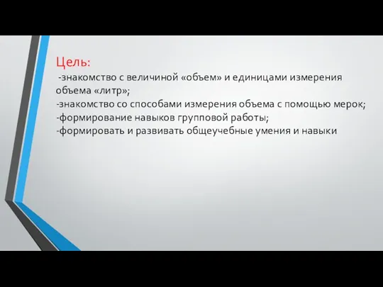 Цель: -знакомство с величиной «объем» и единицами измерения объема «литр»;