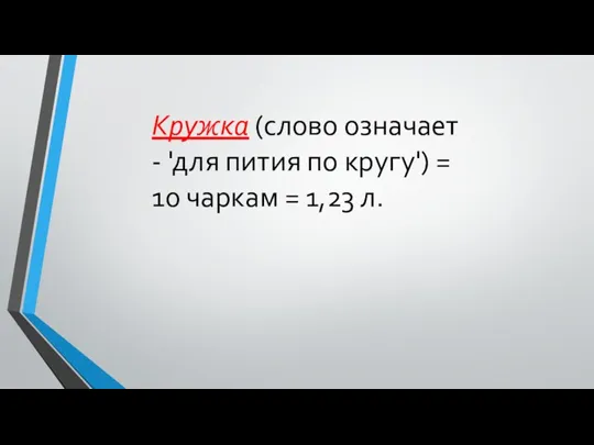 Кружка (слово означает - 'для пития по кругу') = 10 чаркам = 1,23 л.