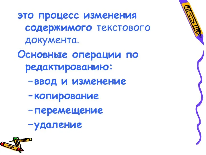 это процесс изменения содержимого текстового документа. Основные операции по редактированию: ввод и изменение копирование перемещение удаление