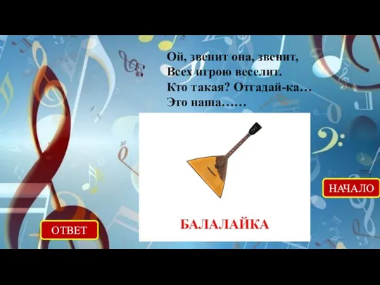 ОТВЕТ НАЧАЛО Ой, звенит она, звенит, Всех игрою веселит. Кто такая? Отгадай-ка… Это наша……