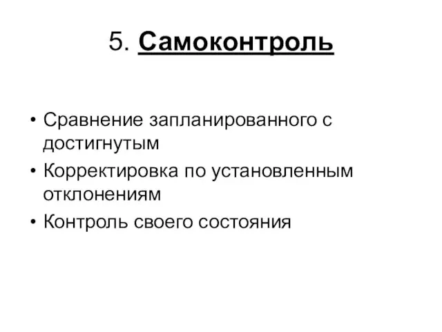 5. Самоконтроль Сравнение запланированного с достигнутым Корректировка по установленным отклонениям Контроль своего состояния