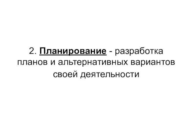 2. Планирование - разработка планов и альтернативных вариантов своей деятельности