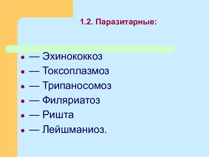 1.2. Паразитарные: — Эхинококкоз — Токсоплазмоз — Трипаносомоз — Филяриатоз — Ришта — Лейшманиоз.