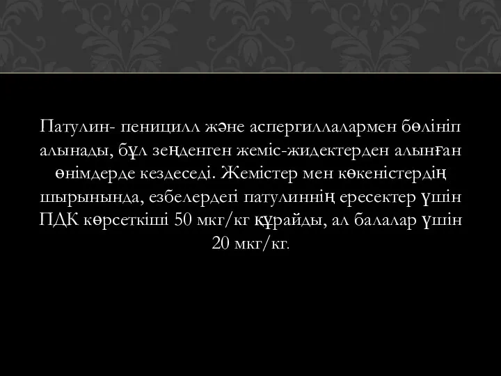 Патулин- пеницилл және аспергиллалармен бөлініп алынады, бұл зеңденген жеміс-жидектерден алынған