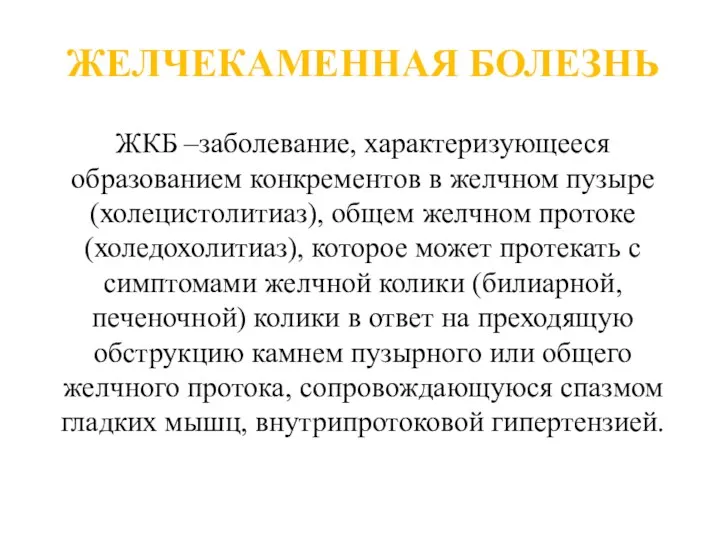 ЖЕЛЧЕКАМЕННАЯ БОЛЕЗНЬ ЖКБ –заболевание, характеризующееся образованием конкрементов в желчном пузыре (холецистолитиаз), общем желчном