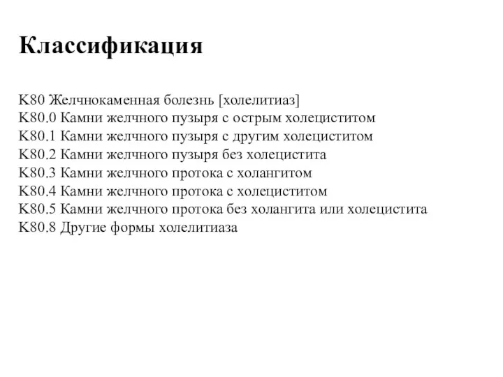 Классификация K80 Желчнокаменная болезнь [холелитиаз] K80.0 Камни желчного пузыря с острым холециститом K80.1