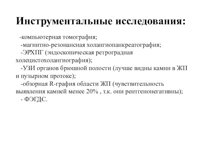 Инструментальные исследования: -компьютерная томография; -магнитно-резонансная холангиопанкреатография; -ЭРХПГ (эндоскопическая ретроградная холецистохолангиография); -УЗИ органов брюшной