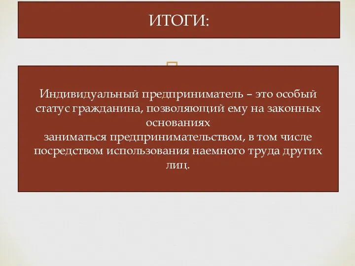 ИТОГИ: Индивидуальный предприниматель – это особый статус гражданина, позволяющий ему на законных основаниях