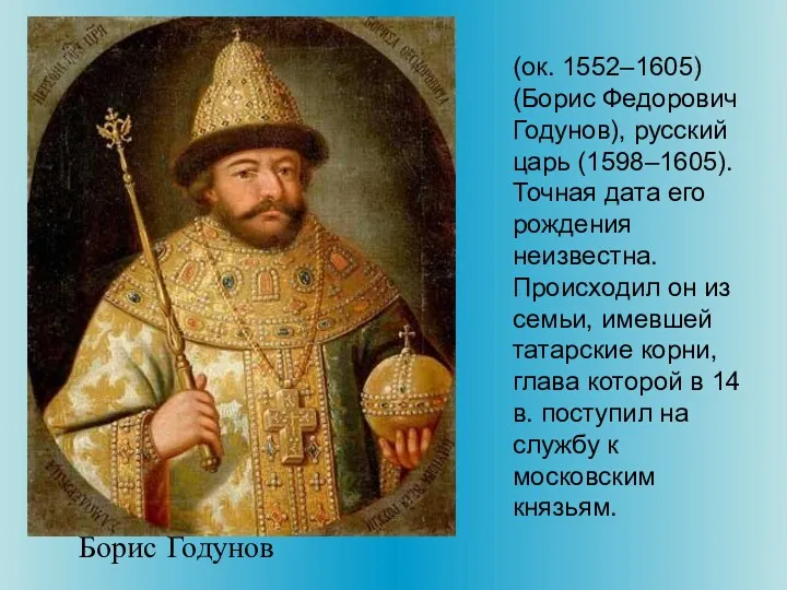(ок. 1552–1605) (Борис Федорович Годунов), русский царь (1598–1605). Точная дата