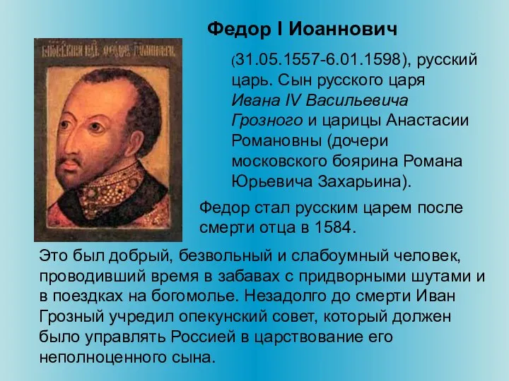 (31.05.1557-6.01.1598), русский царь. Сын русского царя Ивана IV Васильевича Грозного
