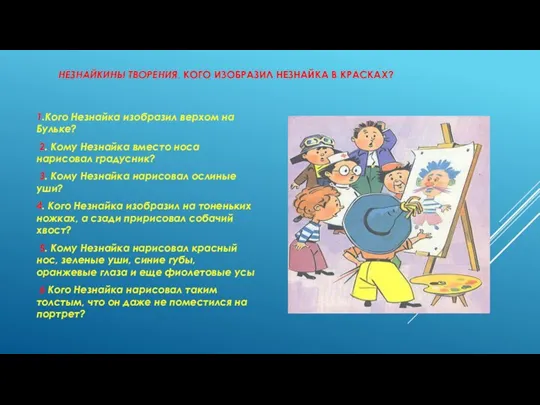 НЕЗНАЙКИНЫ ТВОРЕНИЯ. КОГО ИЗОБРАЗИЛ НЕЗНАЙКА В КРАСКАХ? 1.Кого Незнайка изобразил верхом на Бульке?