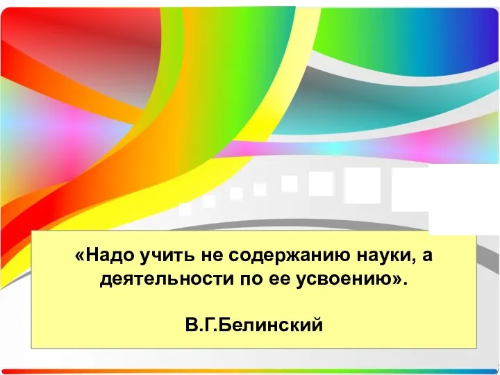 «Надо учить не содержанию науки, а деятельности по ее усвоению». В.Г.Белинский