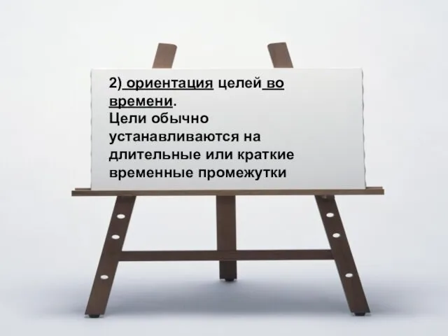 2) ориентация целей во времени. Цели обычно устанавливаются на длительные или краткие временные промежутки