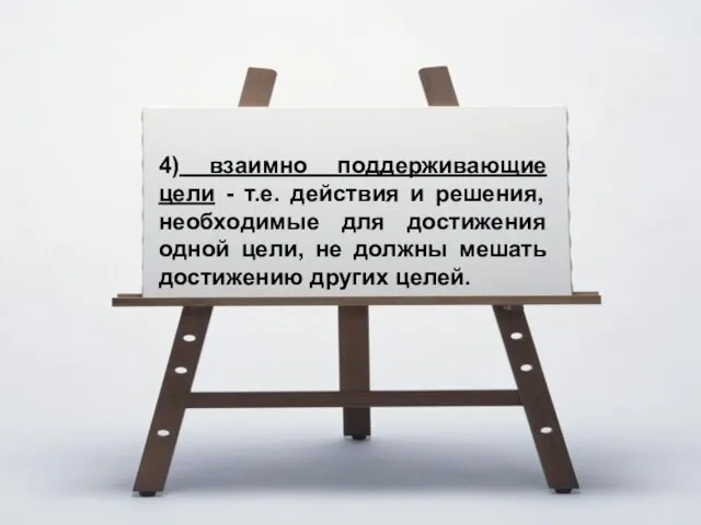 4) взаимно поддерживающие цели - т.е. действия и решения, необходимые