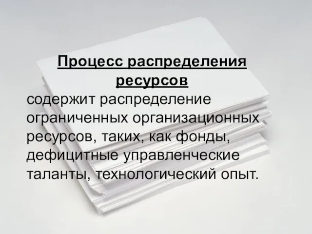 Процесс распределения ресурсов содержит распределение ограниченных организационных ресурсов, таких, как фонды, дефицитные управленческие таланты, технологический опыт.