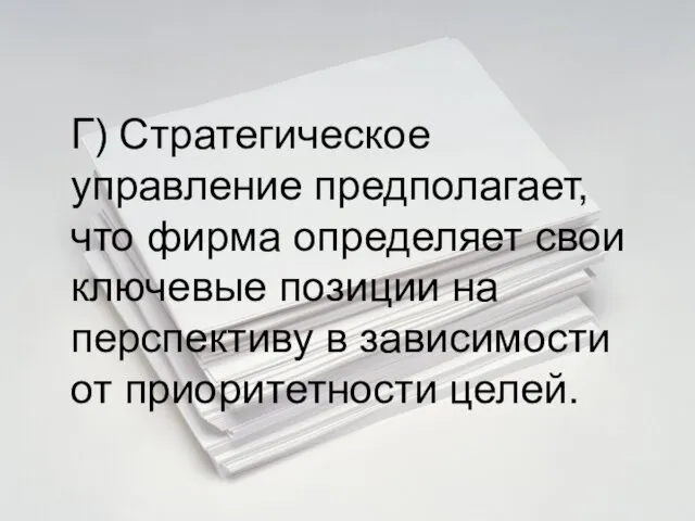 Г) Стратегическое управление предполагает, что фирма определяет свои ключевые позиции