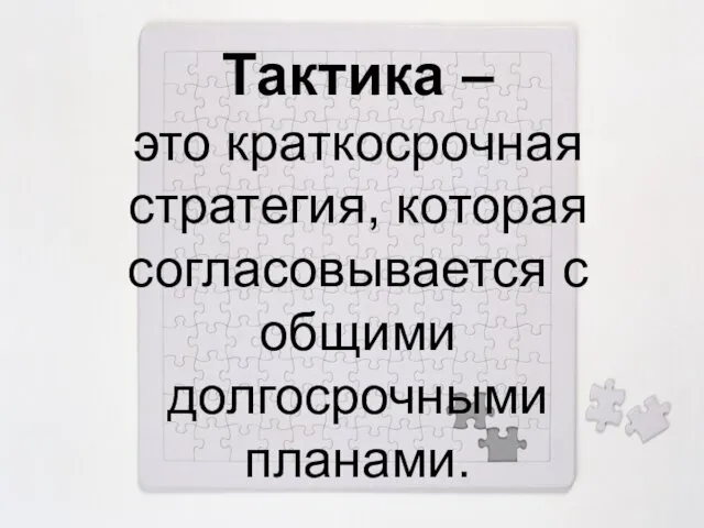 Тактика – это краткосрочная стратегия, которая согласовывается с общими долгосрочными планами.