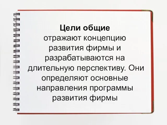 Цели общие отражают концепцию развития фирмы и разрабатываются на длительную