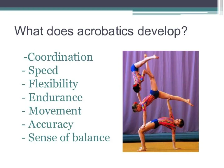 What does acrobatics develop? -Coordination - Speed - Flexibility -