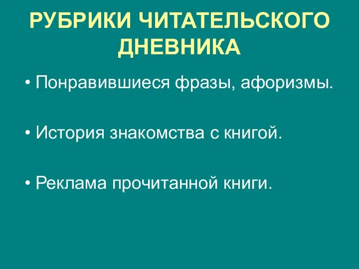 РУБРИКИ ЧИТАТЕЛЬСКОГО ДНЕВНИКА Понравившиеся фразы, афоризмы. История знакомства с книгой. Реклама прочитанной книги.