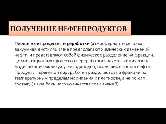 ПОЛУЧЕНИЕ НЕФТЕПРОДУКТОВ Первичные процессы переработки (атмосферная перегонка, вакуумная дистиляция)не предполагают