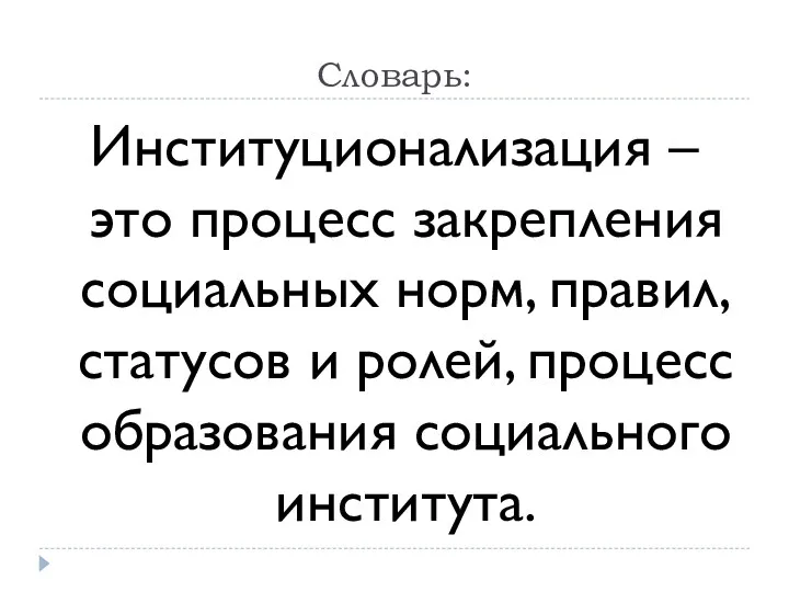 Словарь: Институционализация – это процесс закрепления социальных норм, правил, статусов и ролей, процесс образования социального института.