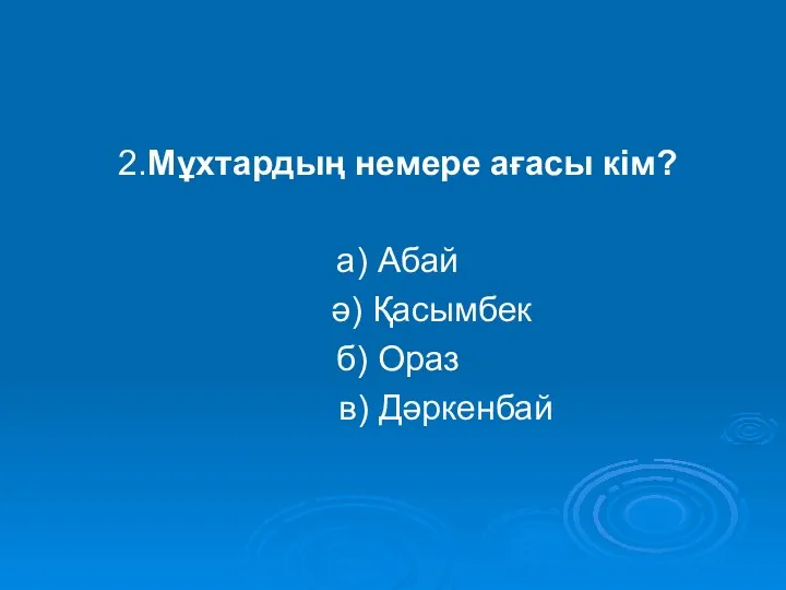 2.Мұхтардың немере ағасы кім? а) Абай ә) Қасымбек б) Ораз в) Дәркенбай