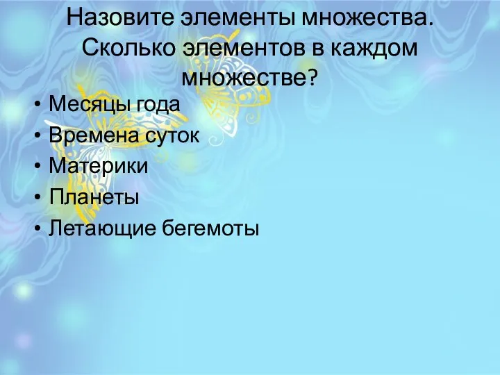 Назовите элементы множества. Сколько элементов в каждом множестве? Месяцы года Времена суток Материки Планеты Летающие бегемоты