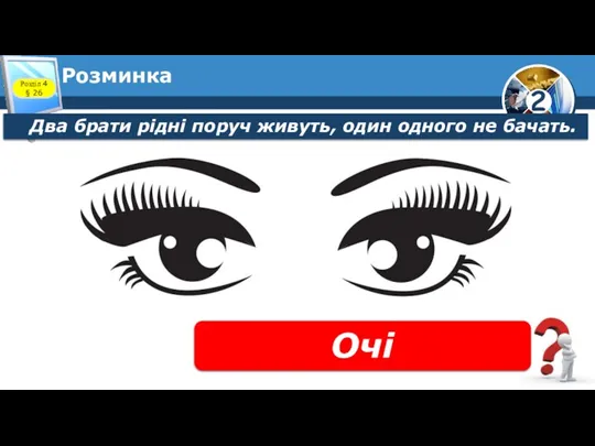 Розминка Два брати рідні поруч живуть, один одного не бачать. Розділ 4 § 26 Очі