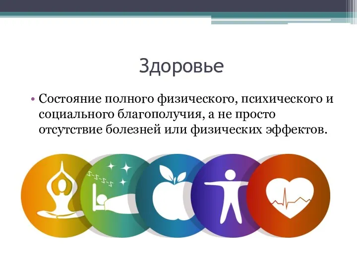 Здоровье Состояние полного физического, психического и социального благополучия, а не просто отсутствие болезней или физических эффектов.