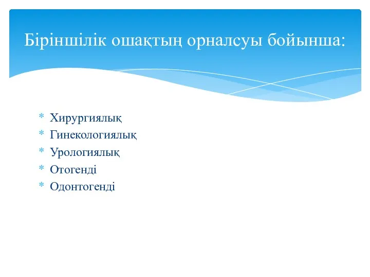 Хирургиялық Гинекологиялық Урологиялық Отогенді Одонтогенді Біріншілік ошақтың орналсуы бойынша: