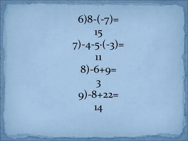 6)8-(-7)= 15 7)-4-5∙(-3)= 11 8)-6+9= 3 9)-8+22= 14