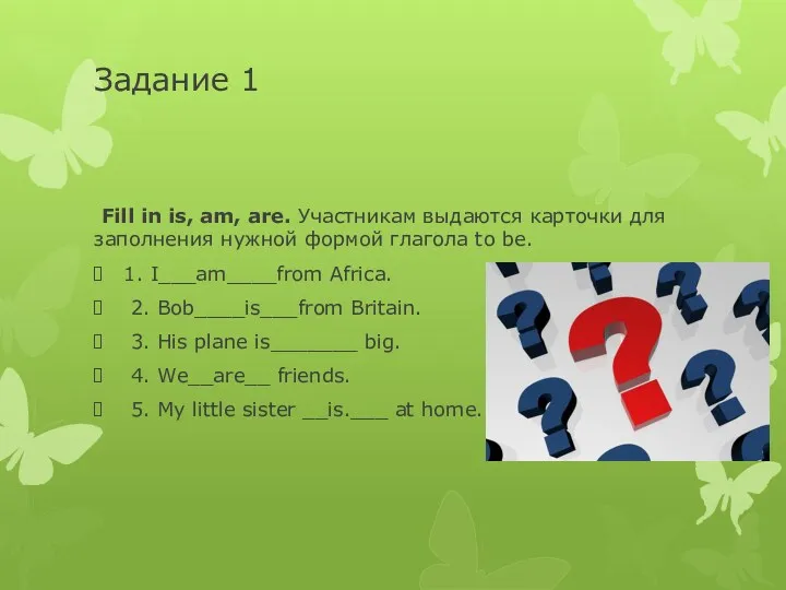 Задание 1 Fill in is, am, are. Участникам выдаются карточки