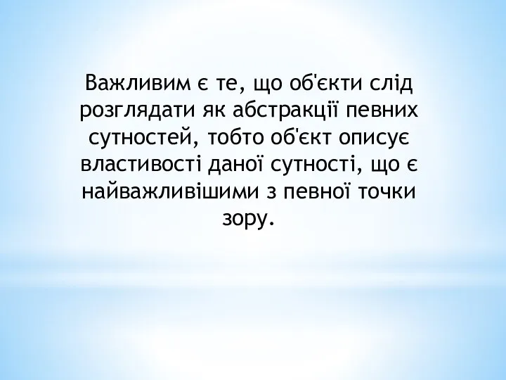 Важливим є те, що об'єкти слід розглядати як абстракції певних