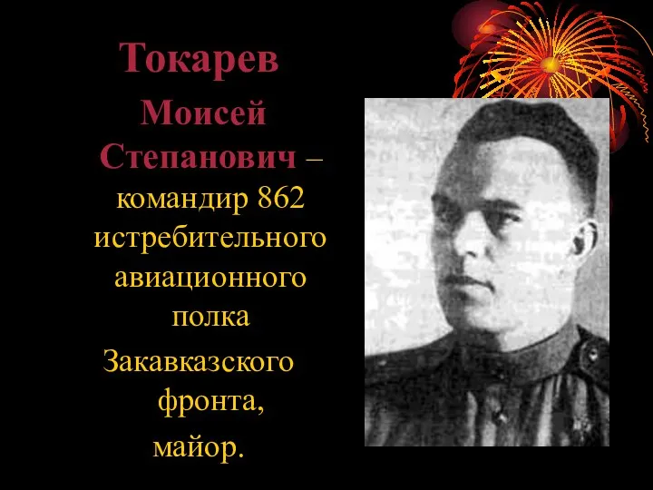 Токарев Моисей Степанович – командир 862 истребительного авиационного полка Закавказского фронта, майор.