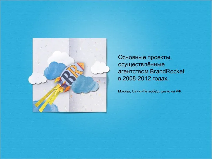 Основные проекты, осуществлённые агентством BrandRocket в 2008-2012 годах. Москва, Санкт-Петербург, регионы РФ.