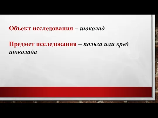 Объект исследования – шоколад Предмет исследования – польза или вред шоколада