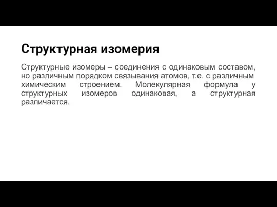 Структурная изомерия Структурные изомеры – соединения с одинаковым составом, но