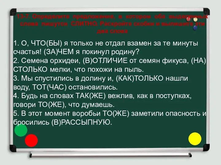 13-7. Определите предложение, в котором оба выделенных слова пишутся СЛИТНО.