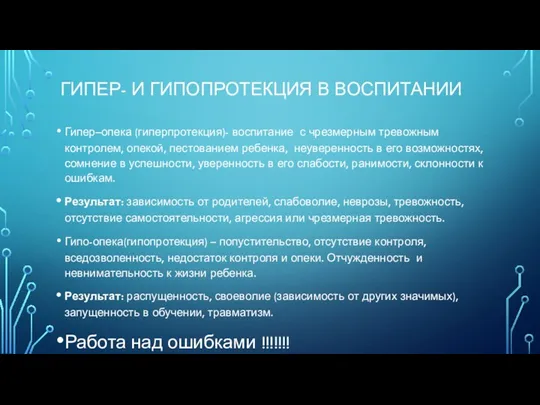 ГИПЕР- И ГИПОПРОТЕКЦИЯ В ВОСПИТАНИИ Гипер–опека (гиперпротекция)- воспитание с чрезмерным тревожным контролем, опекой,