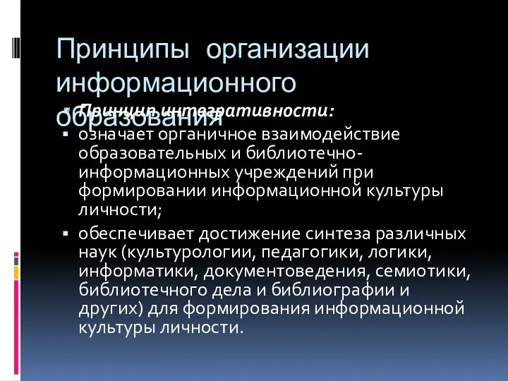 Принципы организации информационного образования Принцип интегративности: означает органичное взаимодействие образовательных и библиотечно-информационных учреждений