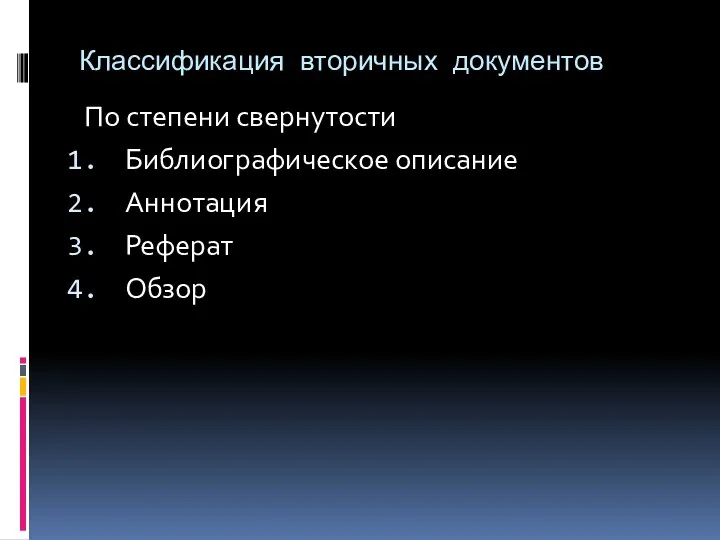 Классификация вторичных документов По степени свернутости Библиографическое описание Аннотация Реферат Обзор