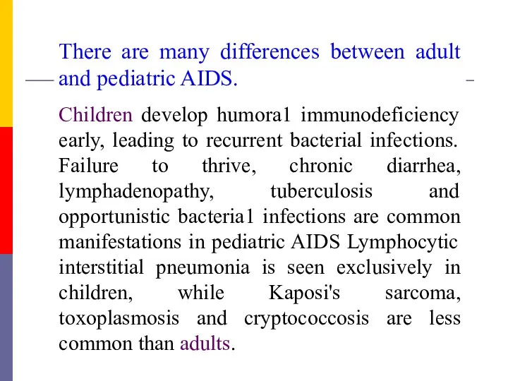 There are many differences between adult and pediatric AIDS. Children develop humora1 immunodeficiency