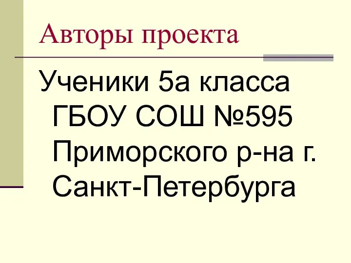 Авторы проекта Ученики 5а класса ГБОУ СОШ №595 Приморского р-на г.Санкт-Петербурга