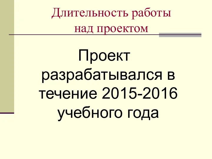 Длительность работы над проектом Проект разрабатывался в течение 2015-2016 учебного года