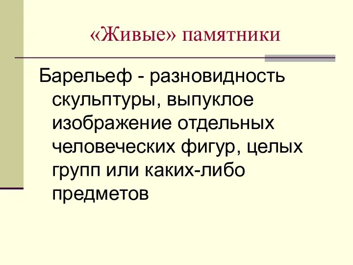 «Живые» памятники Барельеф - разновидность скульптуры, выпуклое изображение отдельных человеческих фигур, целых групп или каких-либо предметов